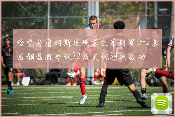 哈登与詹姆斯逆境求生系列赛0-2落后翻盘概率仅72历史仅34次成功