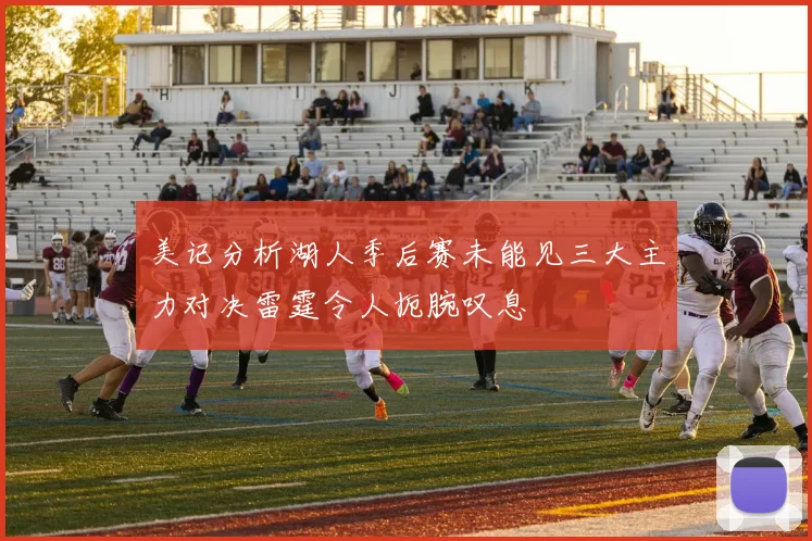 美记分析湖人季后赛未能见三大主力对决雷霆令人扼腕叹息