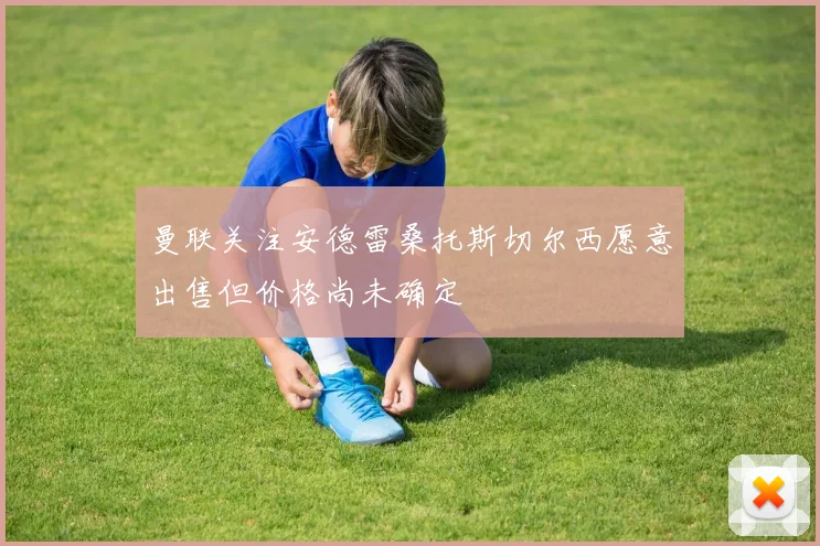 曼联关注安德雷桑托斯切尔西愿意出售但价格尚未确定