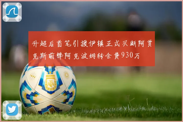 升超后首笔引援伊镇正式买断阿贾克斯前锋阿克波姆转会费930万