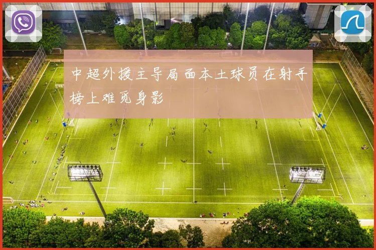 中超外援主导局面本土球员在射手榜上难觅身影