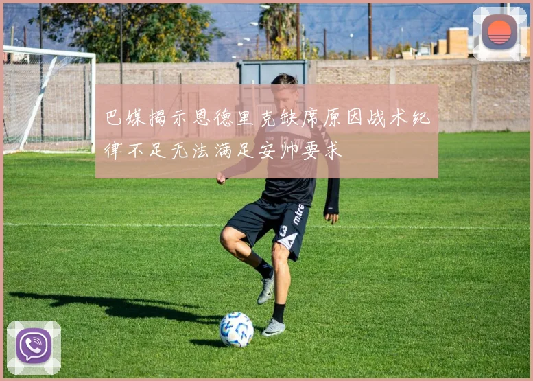 巴媒揭示恩德里克缺席原因战术纪律不足无法满足安帅要求