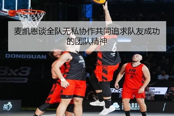 麦凯恩谈全队无私协作共同追求队友成功的团队精神 - StarryskySpor