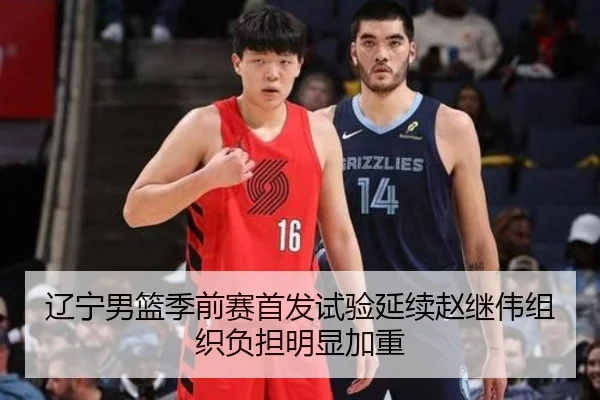 辽宁男篮季前赛首发试验延续赵继伟组织负担明显加重 - StarryskySpor